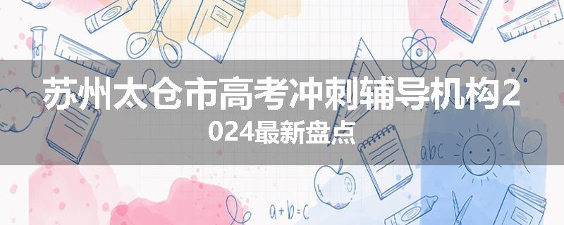 苏州太仓市高考冲刺辅导机构2024最新盘点