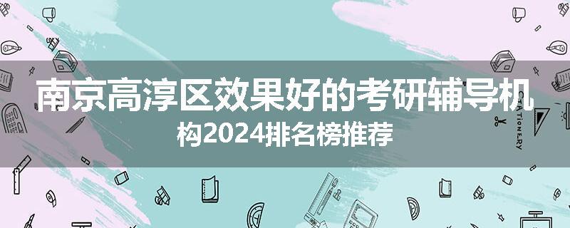 南京高淳区效果好的考研辅导机构2024排名榜推荐