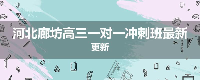 河北廊坊高三一对一冲刺班最新更新