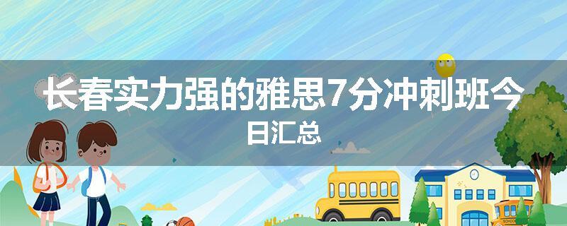 长春实力强的雅思7分冲刺班今日汇总