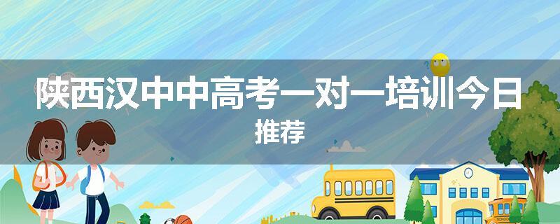 陕西汉中中高考一对一培训今日推荐