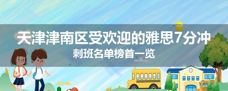 天津津南区受欢迎的雅思7分冲刺班名单榜首一览