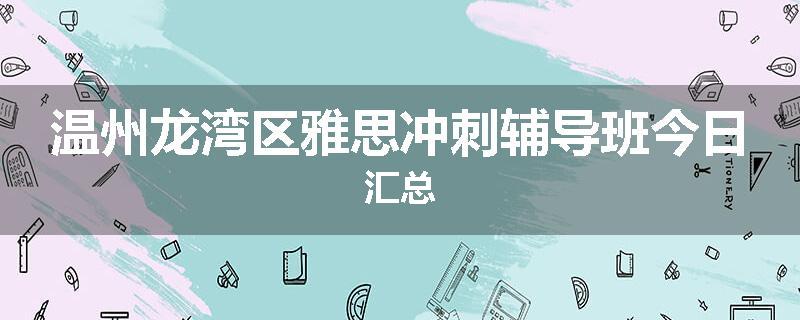 温州龙湾区雅思冲刺辅导班今日汇总