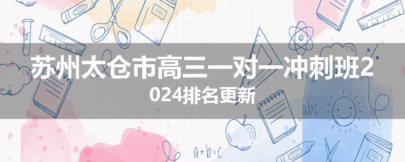 苏州太仓市高三一对一冲刺班2024排名更新