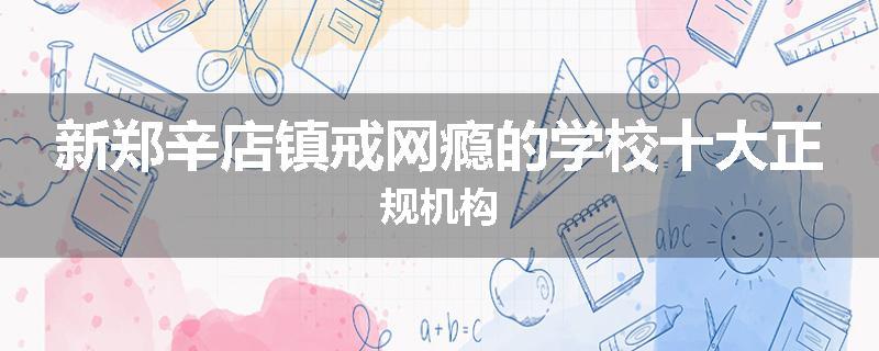 新郑辛店镇戒网瘾的学校十大正规机构