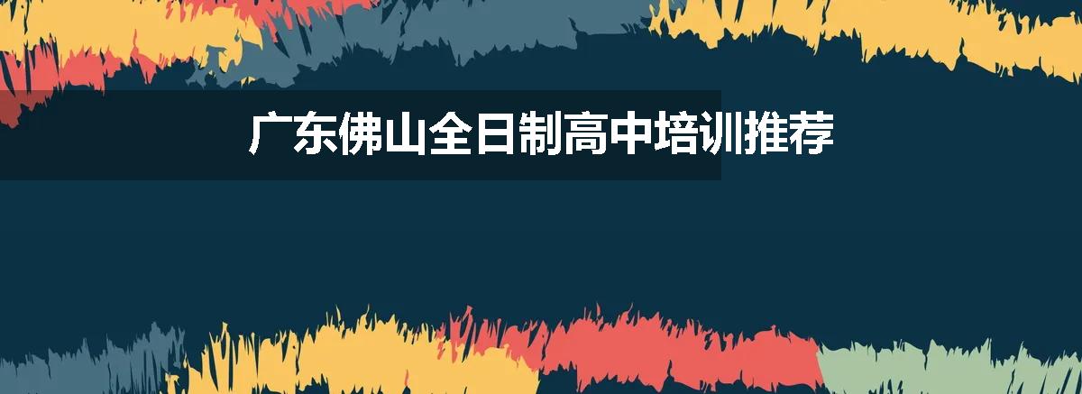 广东佛山全日制高中培训推荐