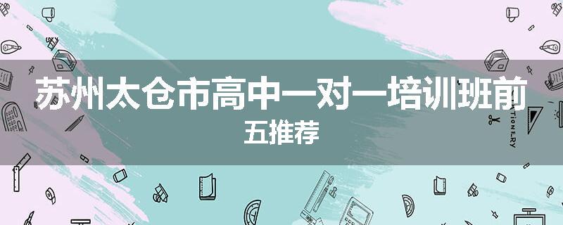 苏州太仓市高中一对一培训班前五推荐