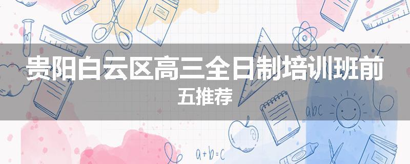 贵阳白云区高三全日制培训班前五推荐