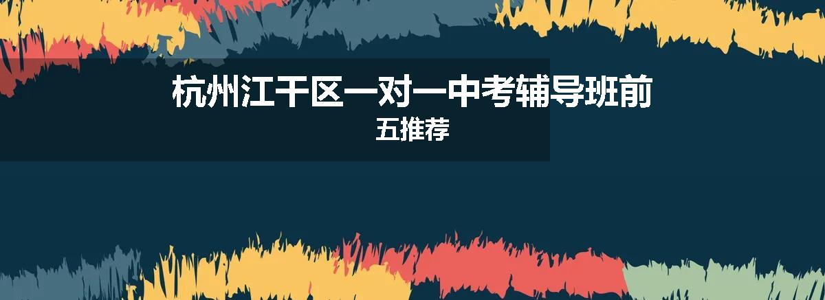 杭州江干区一对一中考辅导班前五推荐