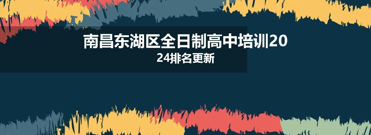 南昌东湖区全日制高中培训2024排名更新