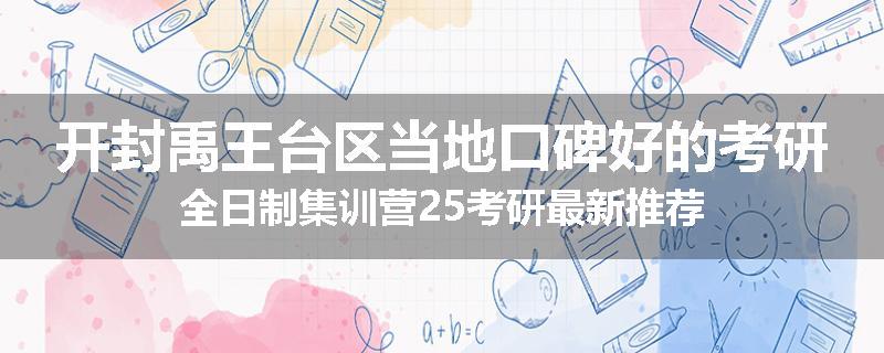 开封禹王台区当地口碑好的考研全日制集训营25考研最新推荐