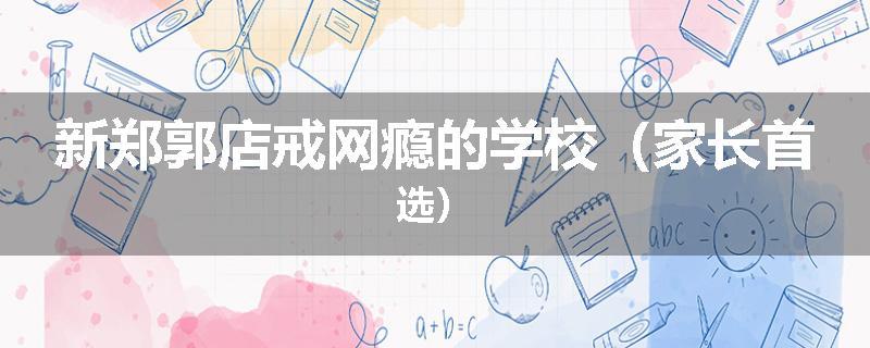 新郑郭店戒网瘾的学校（家长首选）