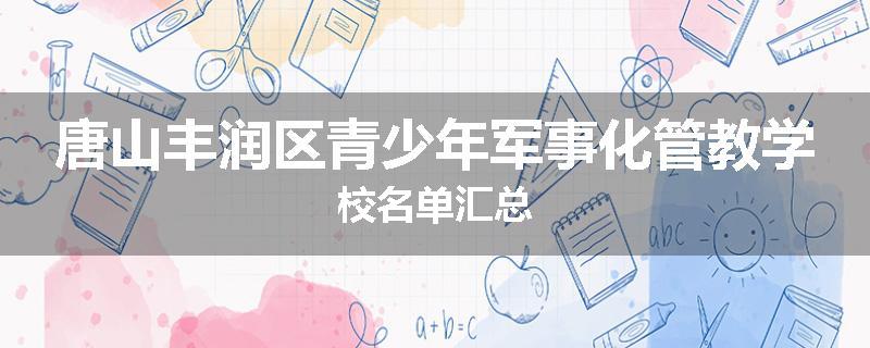 唐山丰润区青少年军事化管教学校名单汇总