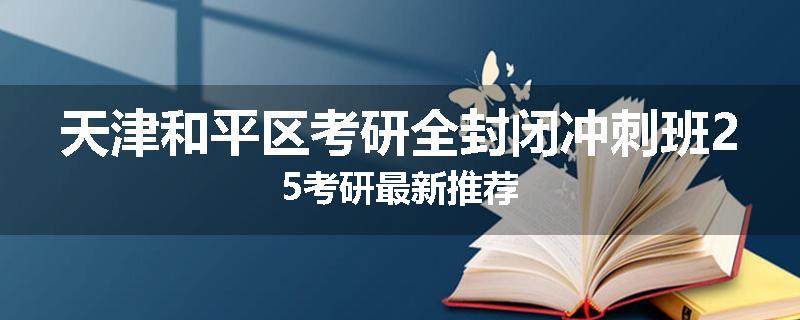 天津和平区考研全封闭冲刺班25考研最新推荐