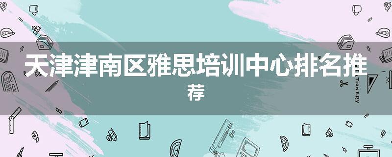 天津津南区雅思培训中心排名推荐