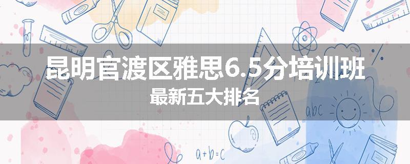 昆明官渡区雅思6.5分培训班最新五大排名