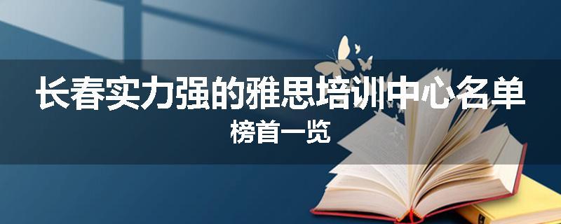 长春实力强的雅思培训中心名单榜首一览