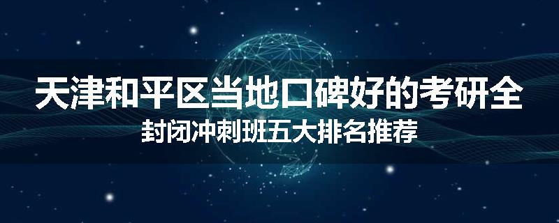 天津和平区当地口碑好的考研全封闭冲刺班五大排名推荐