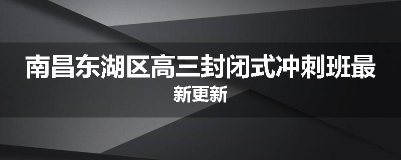 南昌东湖区高三封闭式冲刺班最新更新