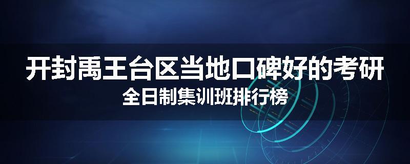 开封禹王台区当地口碑好的考研全日制集训班排行榜