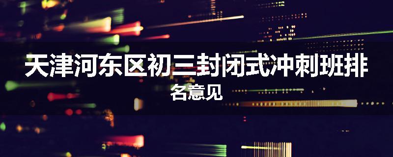 天津河东区初三封闭式冲刺班排名意见