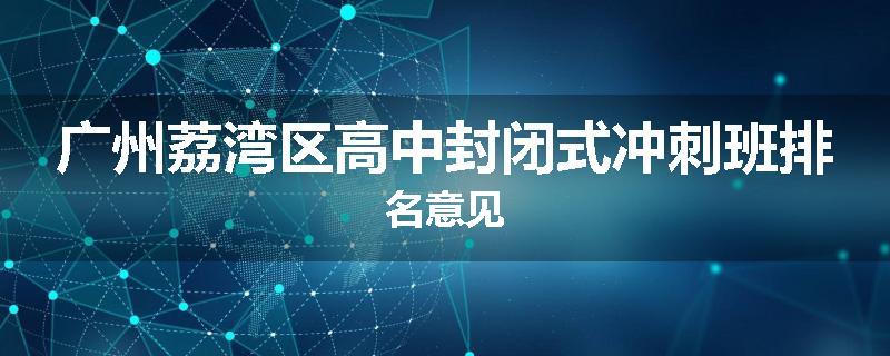 广州荔湾区高中封闭式冲刺班排名意见