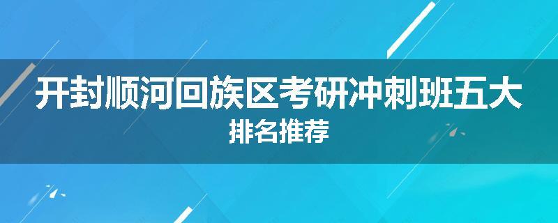 开封顺河回族区考研冲刺班五大排名推荐