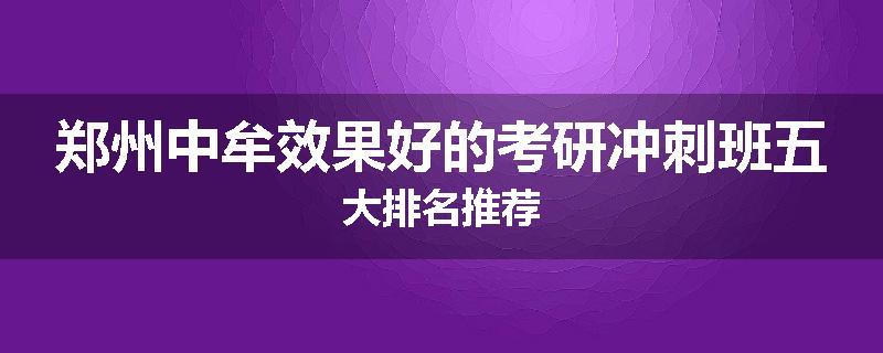 郑州中牟效果好的考研冲刺班五大排名推荐