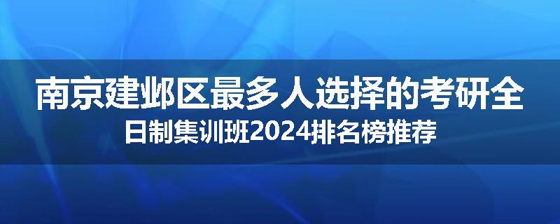 南京建邺区最多人选择的考研全日制集训班2024排名榜推荐