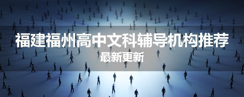 福建福州高中文科辅导机构推荐最新更新