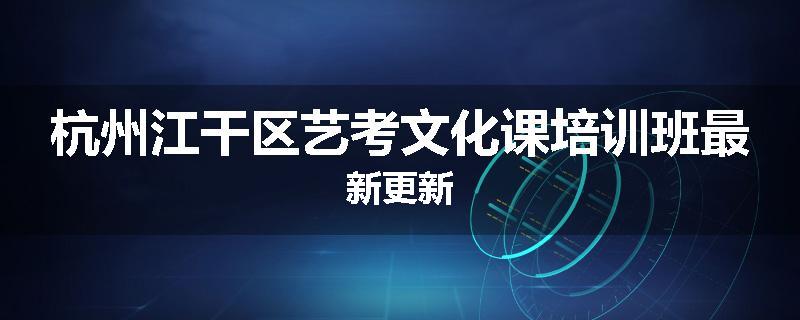杭州江干区艺考文化课培训班最新更新