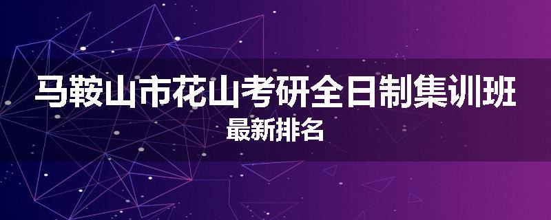 马鞍山市花山考研全日制集训班最新排名