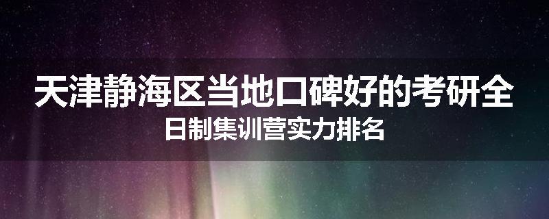 天津静海区当地口碑好的考研全日制集训营实力排名