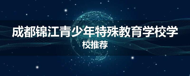 成都锦江青少年特殊教育学校学校推荐