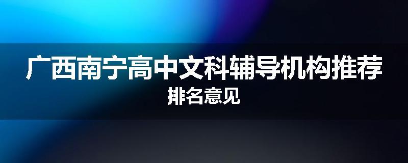 广西南宁高中文科辅导机构推荐排名意见