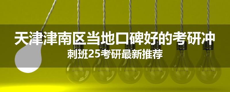 天津津南区当地口碑好的考研冲刺班25考研最新推荐