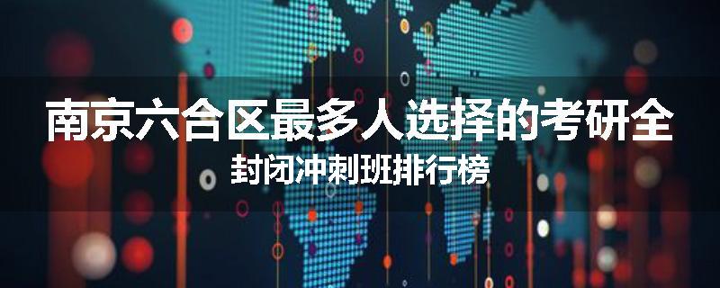 南京六合区最多人选择的考研全封闭冲刺班排行榜