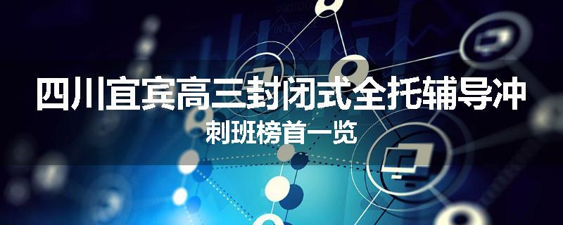 四川宜宾高三封闭式全托辅导冲刺班榜首一览