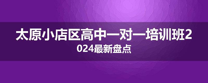 太原小店区高中一对一培训班2024最新盘点