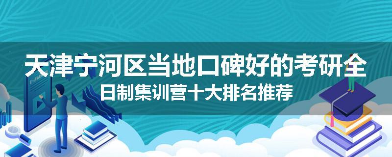 天津宁河区当地口碑好的考研全日制集训营十大排名推荐