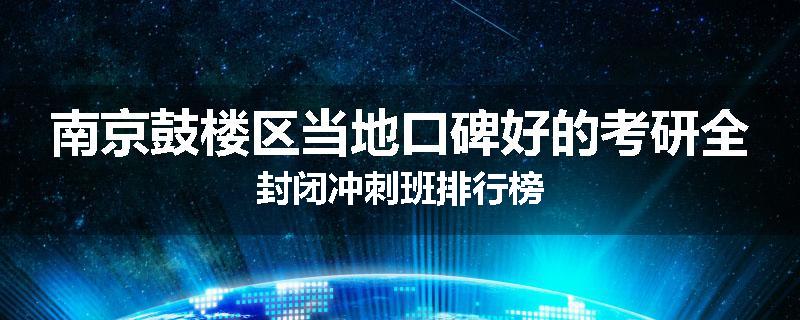 南京鼓楼区当地口碑好的考研全封闭冲刺班排行榜