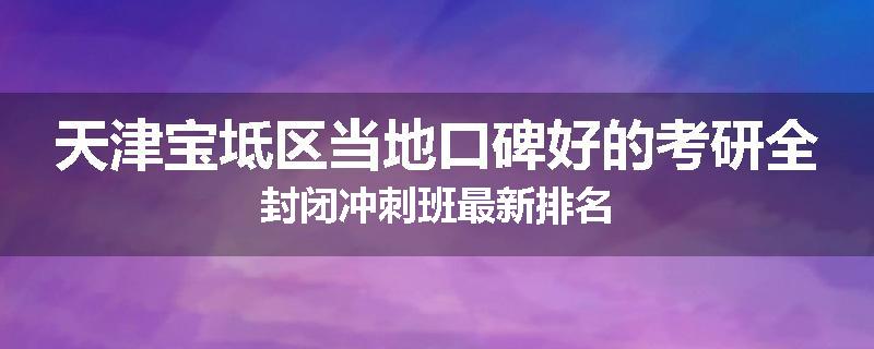 天津宝坻区当地口碑好的考研全封闭冲刺班最新排名