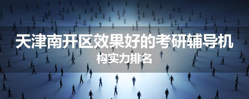 天津南开区效果好的考研辅导机构实力排名