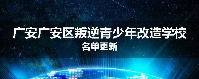 广安广安区叛逆青少年改造学校名单更新