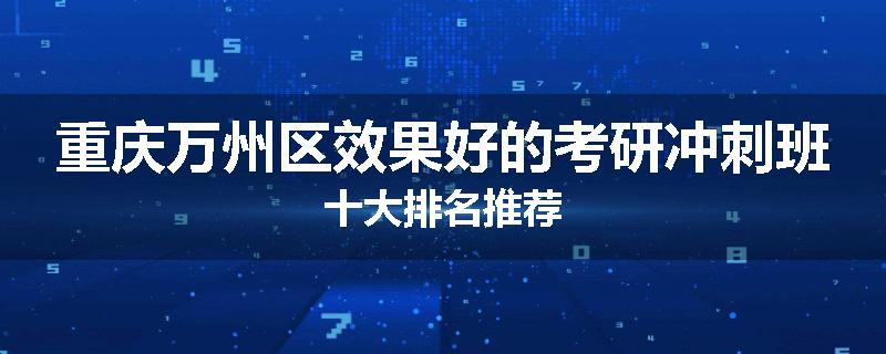 重庆万州区效果好的考研冲刺班十大排名推荐