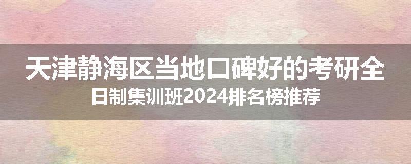 天津静海区当地口碑好的考研全日制集训班2024排名榜推荐