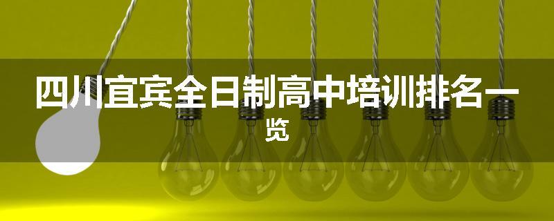 四川宜宾全日制高中培训排名一览