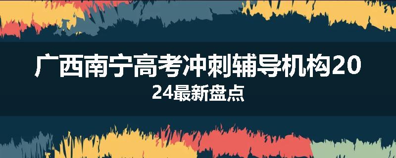 广西南宁高考冲刺辅导机构2024最新盘点
