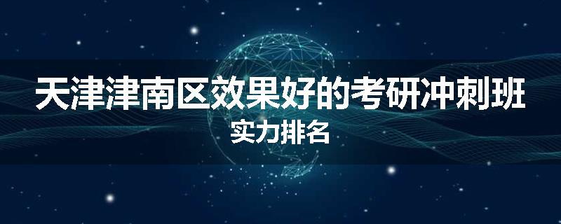 天津津南区效果好的考研冲刺班实力排名
