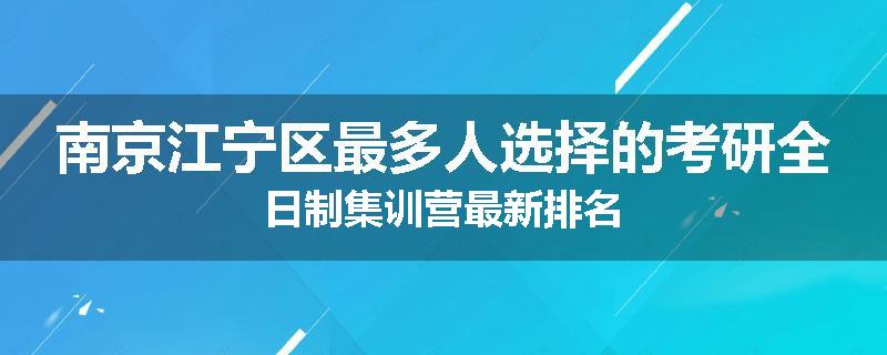 南京江宁区最多人选择的考研全日制集训营最新排名